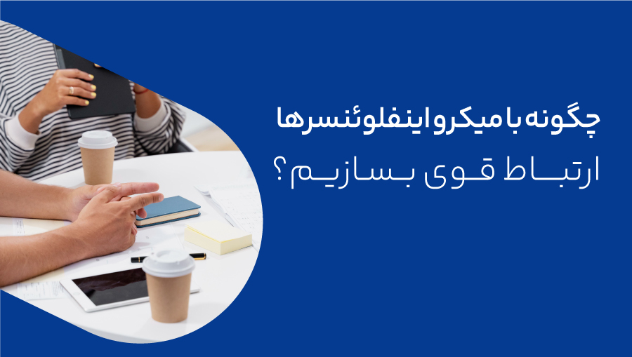 چگونه با میکرو اینفلوئنسرها ارتباط قوی بسازیم؟