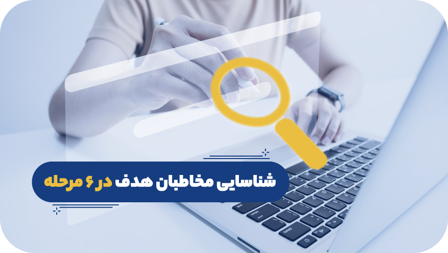 شناسایی مخاطبان هدف در 6 مرحله