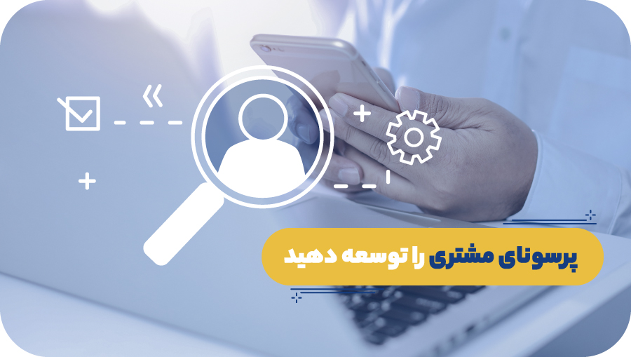 مرحله ۳: پرسونای مشتری را توسعه دهید
